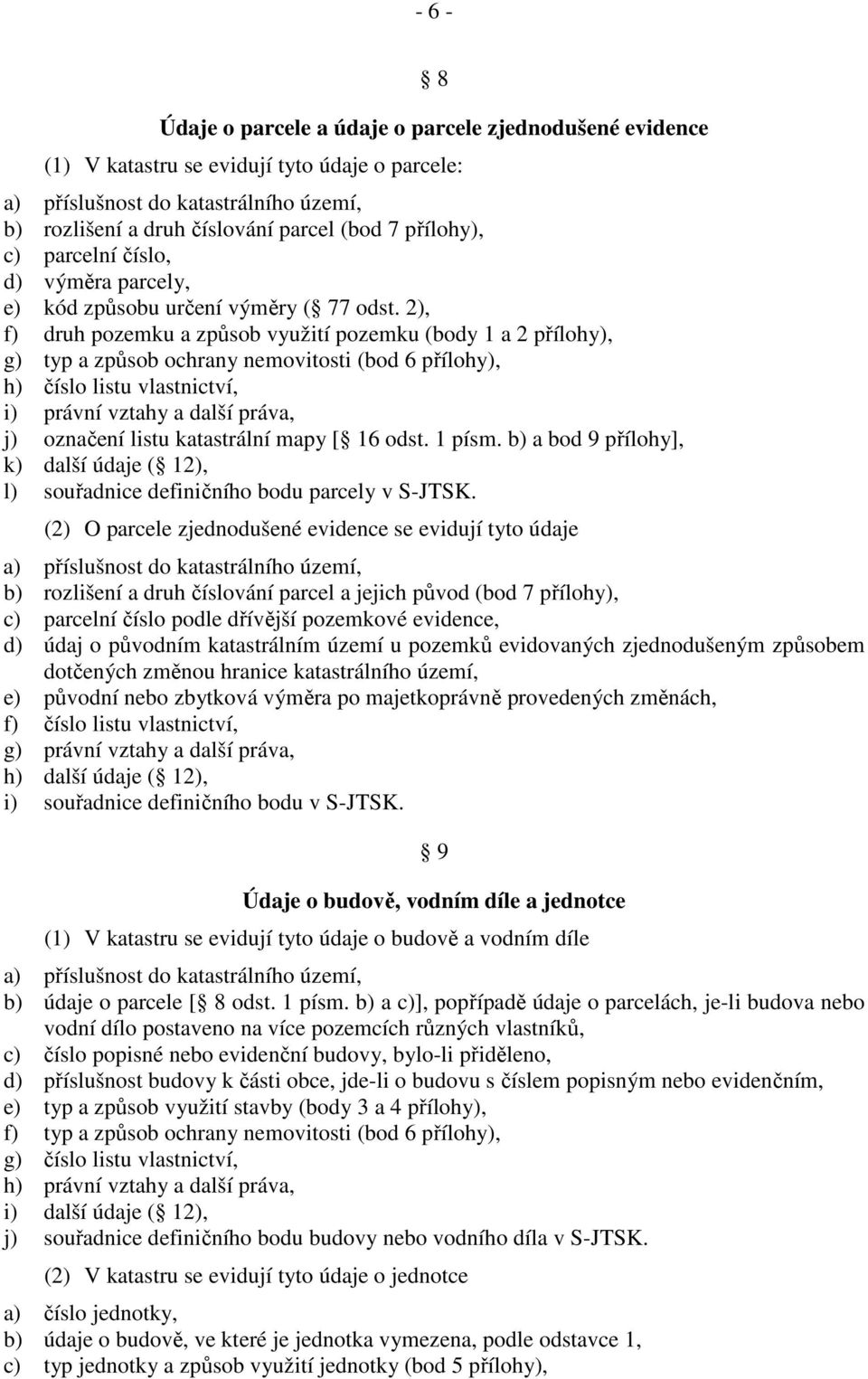 2), f) druh pozemku a způsob využití pozemku (body 1 a 2 přílohy), g) typ a způsob ochrany nemovitosti (bod 6 přílohy), h) číslo listu vlastnictví, i) právní vztahy a další práva, j) označení listu