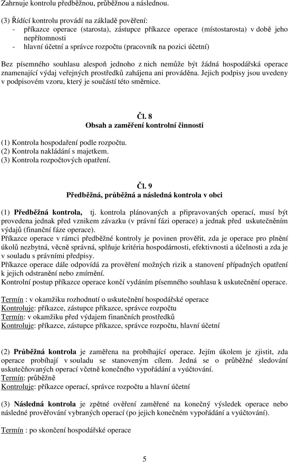 pozici účetní) Bez písemného souhlasu alespoň jednoho z nich nemůže být žádná hospodářská operace znamenající výdaj veřejných prostředků zahájena ani prováděna.