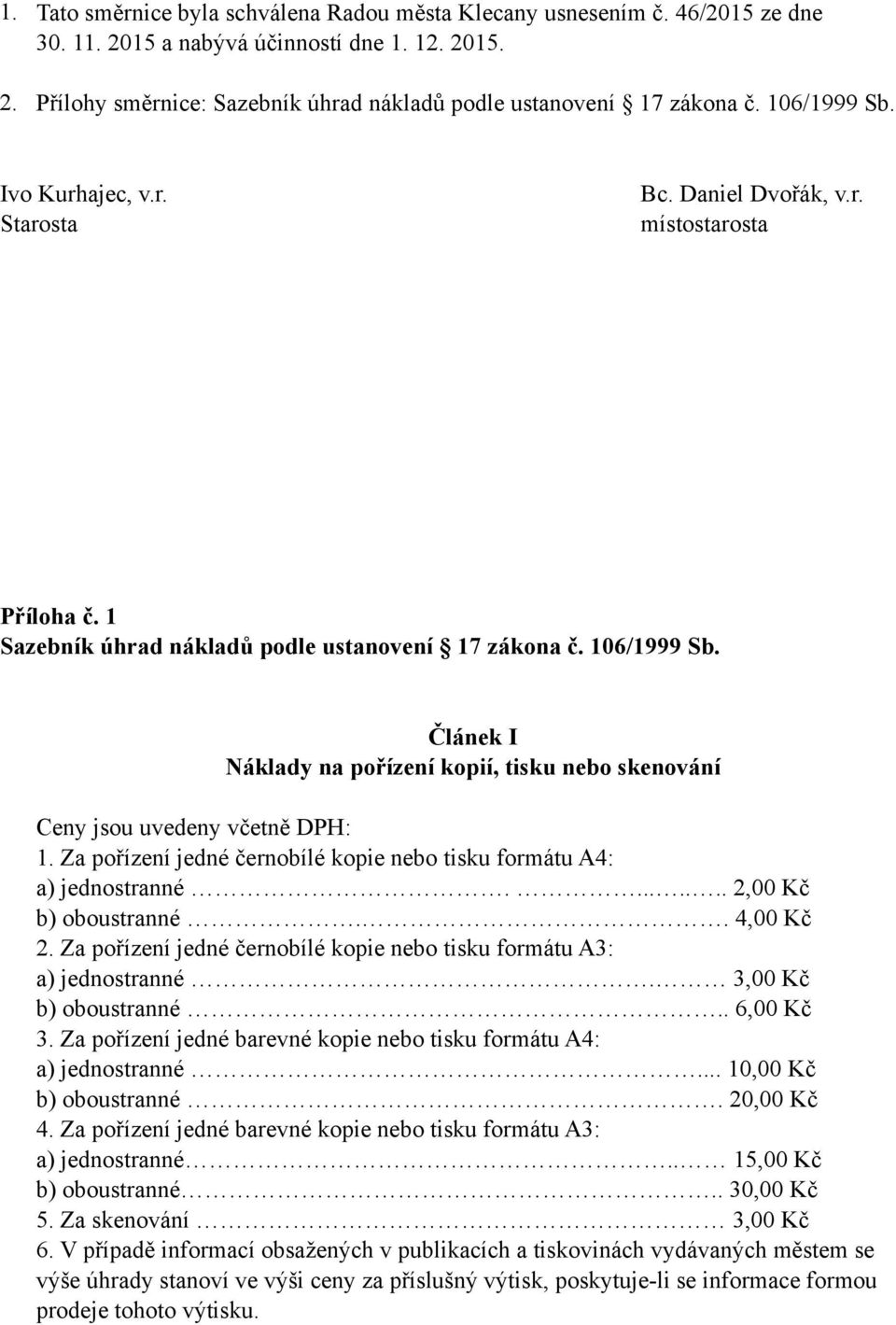 Článek I Náklady na pořízení kopií, tisku nebo skenování Ceny jsou uvedeny včetně DPH: 1. Za pořízení jedné černobílé kopie nebo tisku formátu A4: a) jednostranné........ 2,00 Kč b) oboustranné.