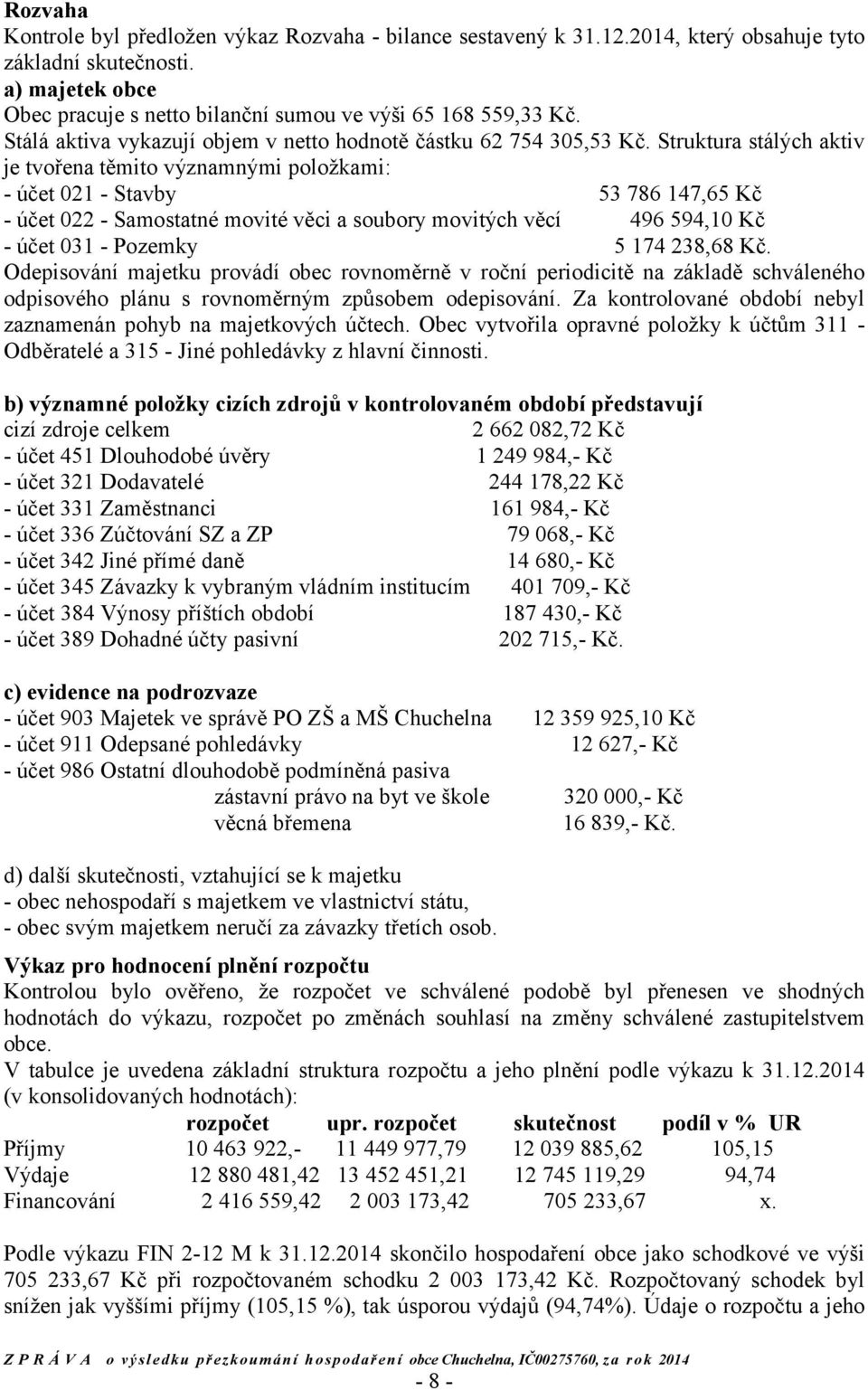 Struktura stálých aktiv je tvořena těmito významnými položkami: - účet 021 - Stavby 53 786 147,65 Kč - účet 022 - Samostatné movité věci a soubory movitých věcí 496 594,10 Kč - účet 031 - Pozemky 5