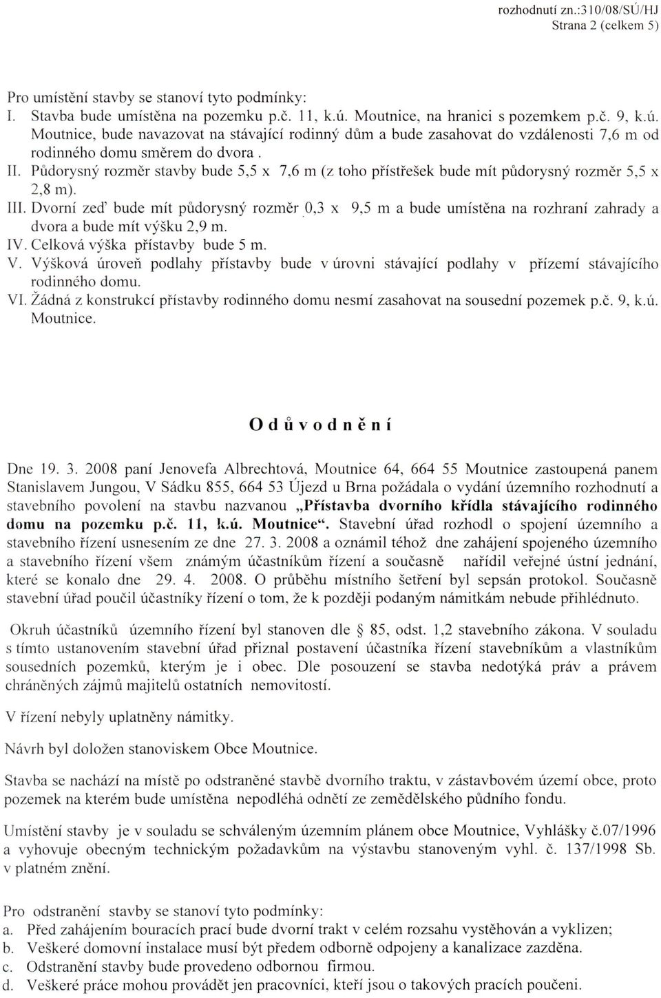 Dvorni zed' bude mit pudorysny rozmer 0,3 x 9,5 m a bude umistena na rozhrani zahrady a dvora a bude mit vysku 2,9 m. IV. Celkova vyska pfistavby bude 5 m. V.