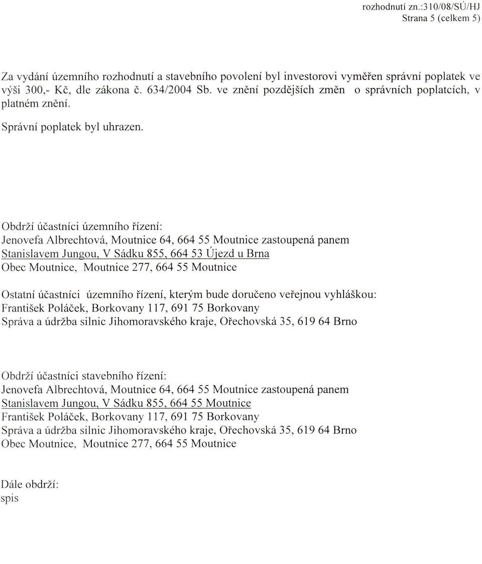 Obdrzi ucastnici uzemniho fizeni: Jenovefa Albrechtova, Moutnice 64, 664 55 Moutnice zastoupena panem Stanislavem Jungou, V Sadku 855, 664 53 Ujezd u Brna Obec Moutnice, Moutnice 277, 664 55 Moutnice