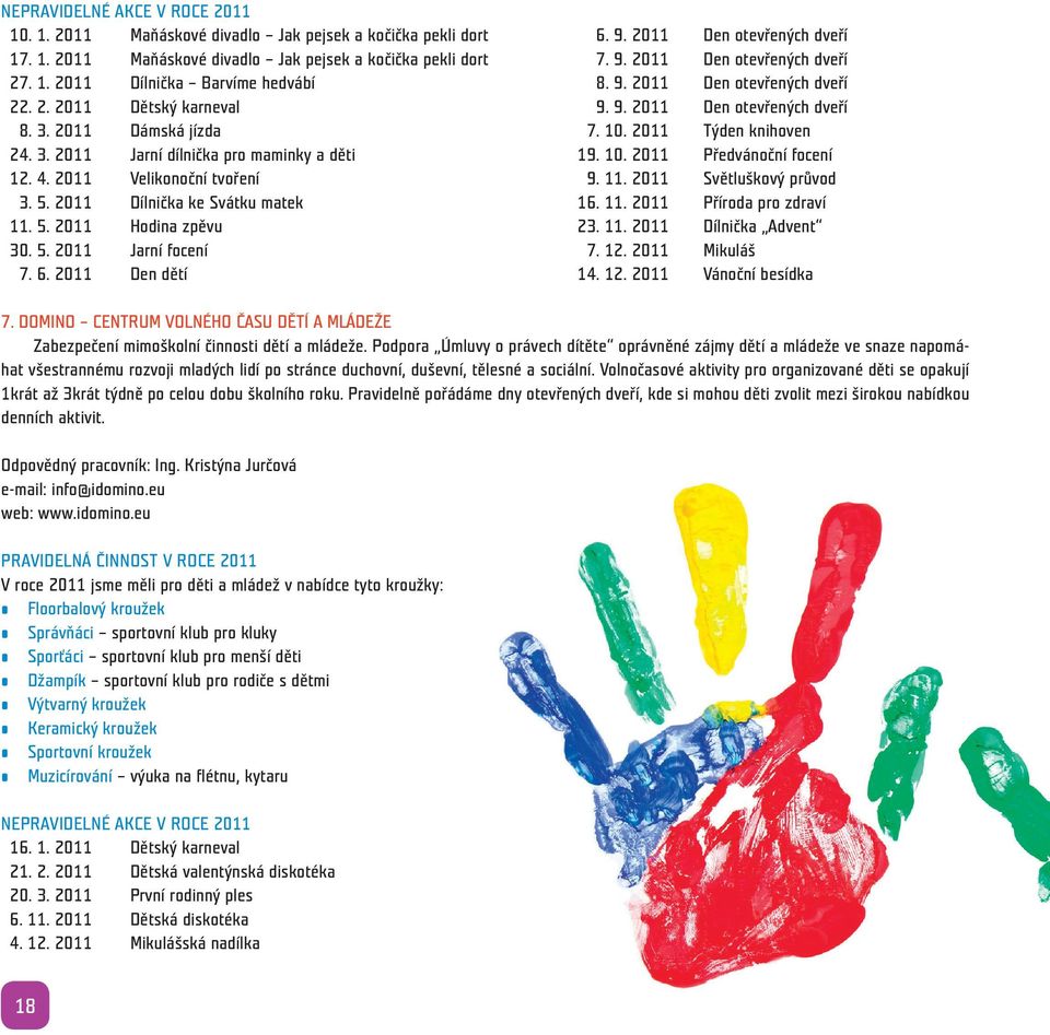 10. 2011 Předvánoční focení 12. 4. 2011 Velikonoční tvoření 9. 11. 2011 Světluškový průvod 3. 5. 2011 Dílnička ke Svátku matek 16. 11. 2011 Příroda pro zdraví 11. 5. 2011 Hodina zpěvu 23. 11. 2011 Dílnička Advent 30.