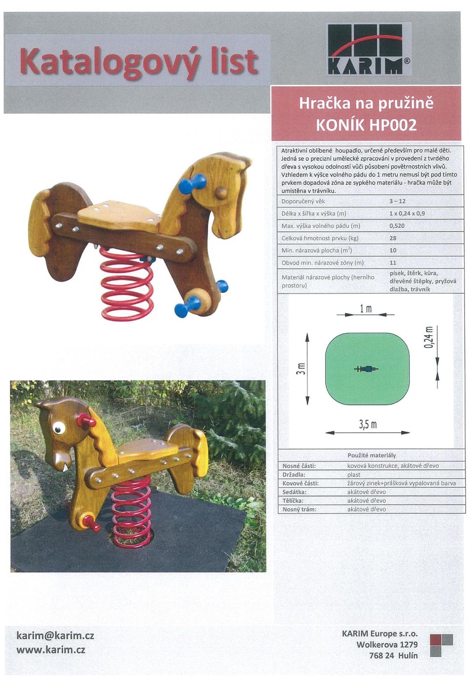 0,9 4 4 Max výška volného pádu (m) 0,520 celková hmotnost prvku (kg) 28 Min nárazová plocha () 10 t Obvod min nárazové zóny (m) 11 písek, Štěrk, kůra, Materiál nárazové plochy (herního dřevěné