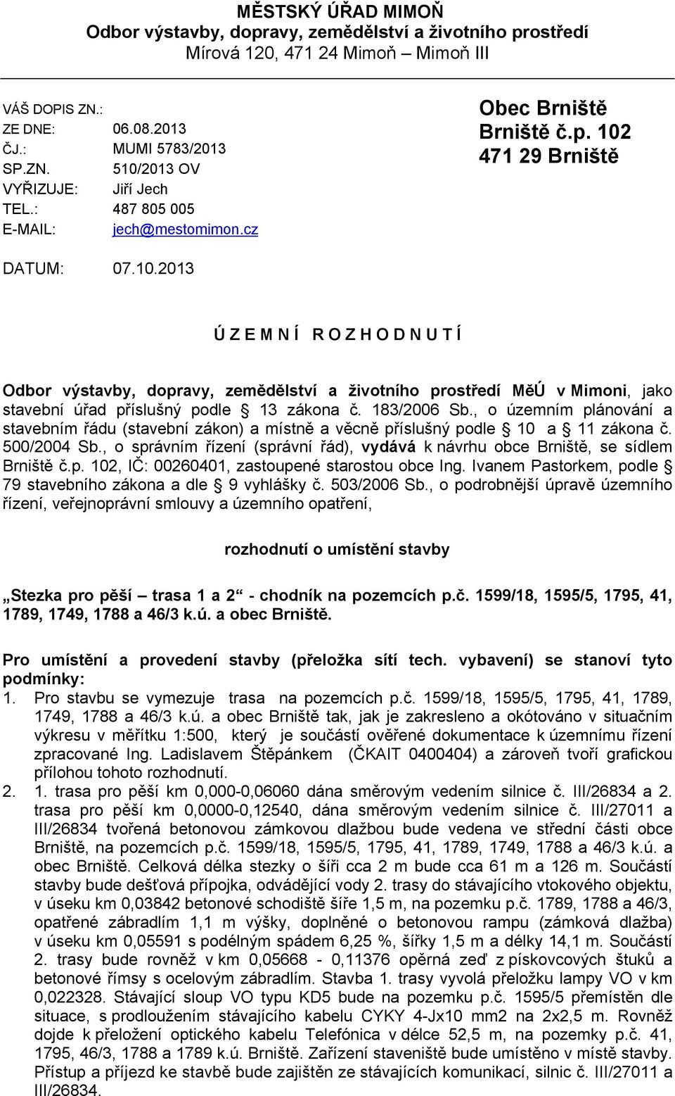 471 29 Brniště DATUM: 07.10.2013 Ú Z E M N Í R O Z H O D N U T Í Odbor výstavby, dopravy, zemědělství a životního prostředí MěÚ v Mimoni, jako stavební úřad příslušný podle 13 zákona č. 183/2006 Sb.