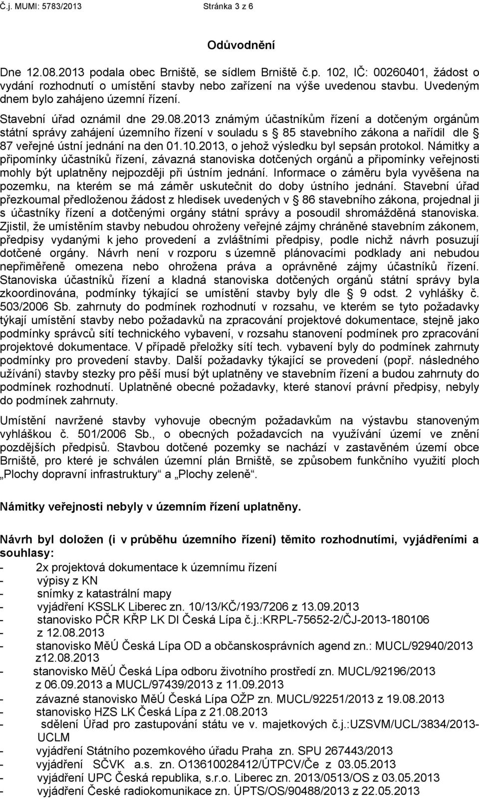 2013 známým účastníkům řízení a dotčeným orgánům státní správy zahájení územního řízení v souladu s 85 stavebního zákona a nařídil dle 87 veřejné ústní jednání na den 01.10.