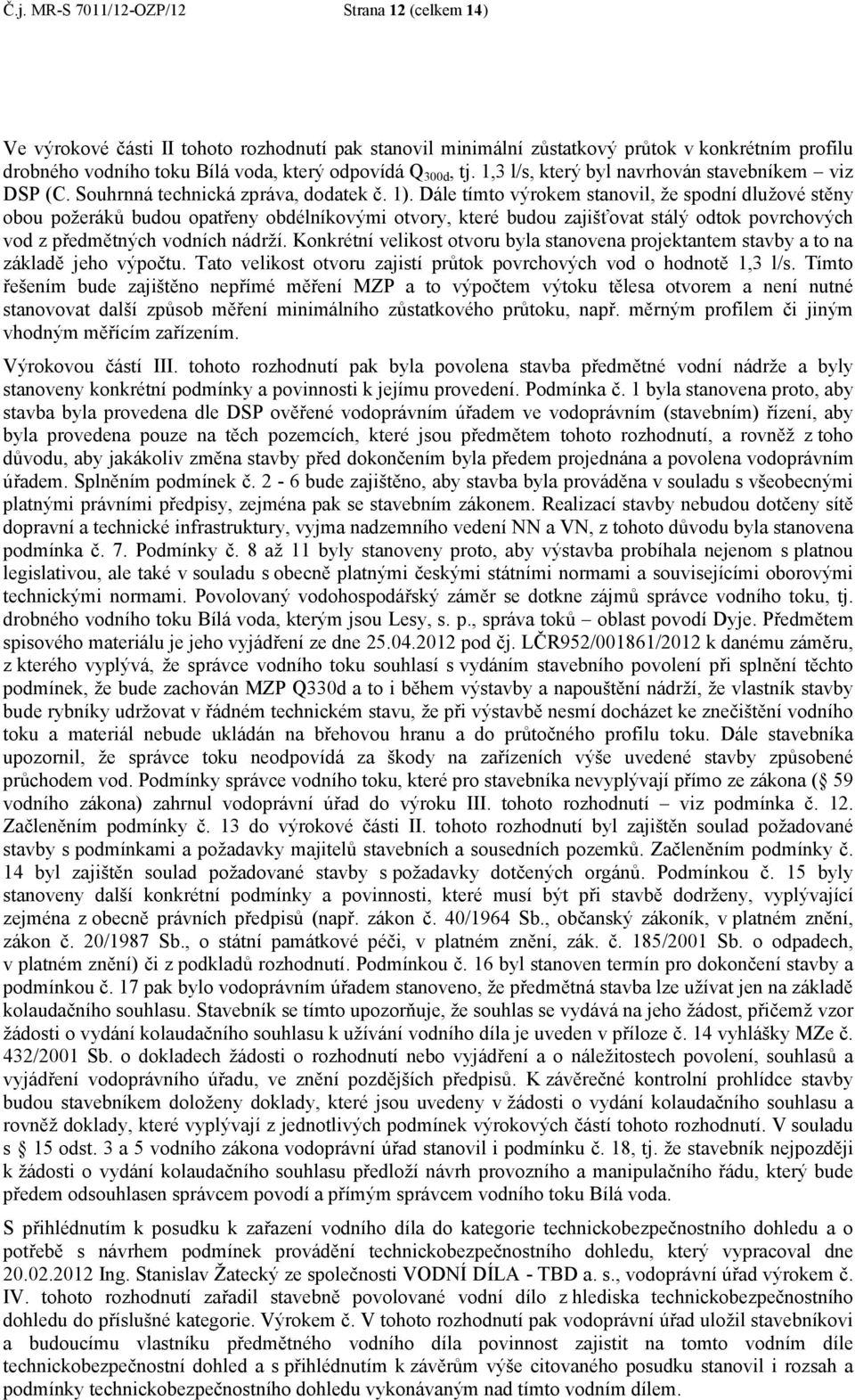 Dále tímto výrokem stanovil, že spodní dlužové stěny obou požeráků budou opatřeny obdélníkovými otvory, které budou zajišťovat stálý odtok povrchových vod z předmětných vodních nádrží.