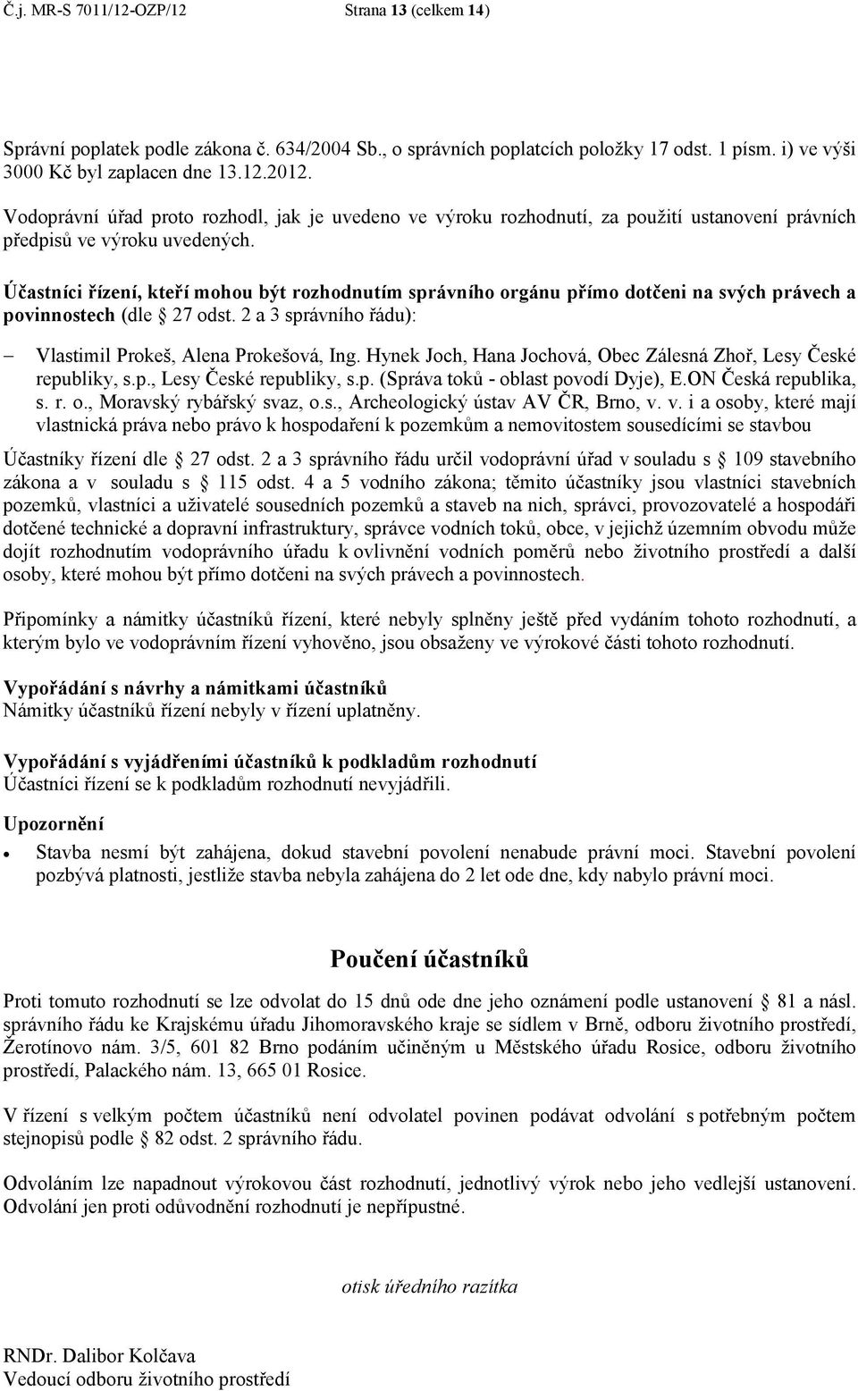 Účastníci řízení, kteří mohou být rozhodnutím správního orgánu přímo dotčeni na svých právech a povinnostech (dle 27 odst. 2 a 3 správního řádu): Vlastimil Prokeš, Alena Prokešová, Ing.