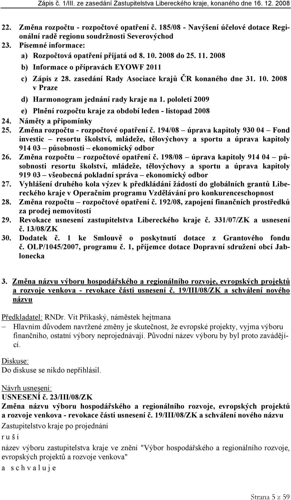 pololetí 2009 e) Plnění rozpočtu kraje za období leden - listopad 2008 24. Náměty a připomínky 25. Změna rozpočtu - rozpočtové opatření č.