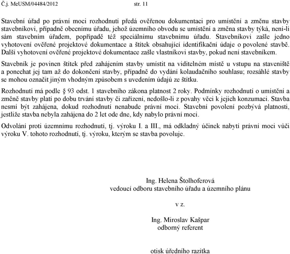 sám stavebním úřadem, popřípadě též speciálnímu stavebnímu úřadu. Stavebníkovi zašle jedno vyhotovení ověřené projektové dokumentace a štítek obsahující identifikační údaje o povolené stavbě.