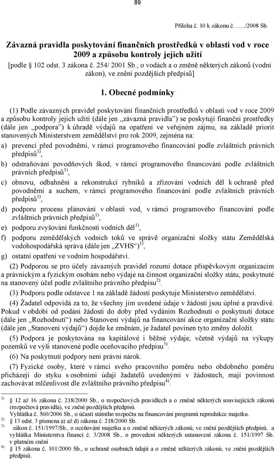 Obecné podmínky (1) Podle závazných pravidel poskytování finančních prostředků v oblasti vod v roce 2009 a způsobu kontroly jejich užití (dále jen závazná pravidla ) se poskytují finanční prostředky