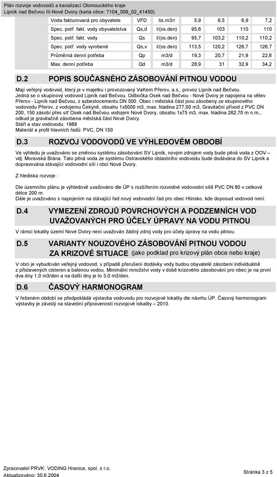 hladina 277,00 m3, Gravitační přívod z PVC DN 200, 150 zásobí přes síť Osek nad Bečvou vodojem Nové Dvory, obsahu 1x75 m3, max. hladina 262,70 m n.m., odkud je gravitačně zásobena městská část Nové Dvory.