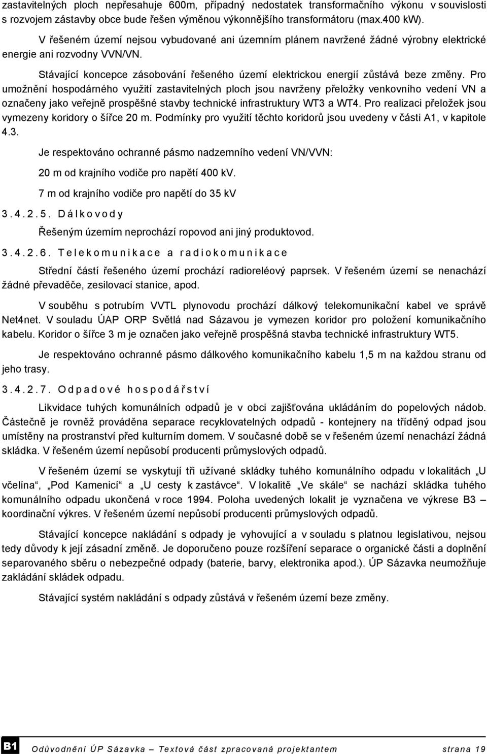 Pro umožnění hospodárného využití zastavitelných ploch jsou navrženy přeložky venkovního vedení VN a označeny jako veřejně prospěšné stavby technické infrastruktury WT3 a WT4.