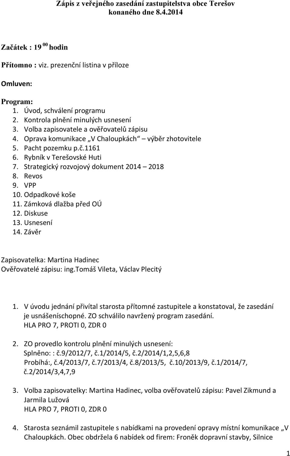 Strategický rozvojový dokument 2014 2018 8. Revos 9. VPP 10. Odpadkové koše 11. Zámková dlažba před OÚ 12. Diskuse 13. Usnesení 14. Závěr Zapisovatelka: Martina Hadinec Ověřovatelé zápisu: ing.