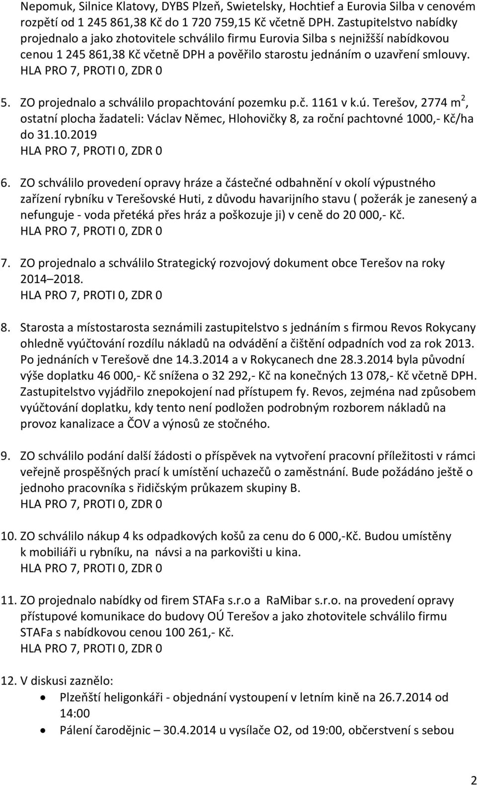 ZO projednalo a schválilo propachtování pozemku p.č. 1161 v k.ú. Terešov, 2774 m 2, ostatní plocha žadateli: Václav Němec, Hlohovičky 8, za roční pachtovné 1000,- Kč/ha do 31.10.2019 6.