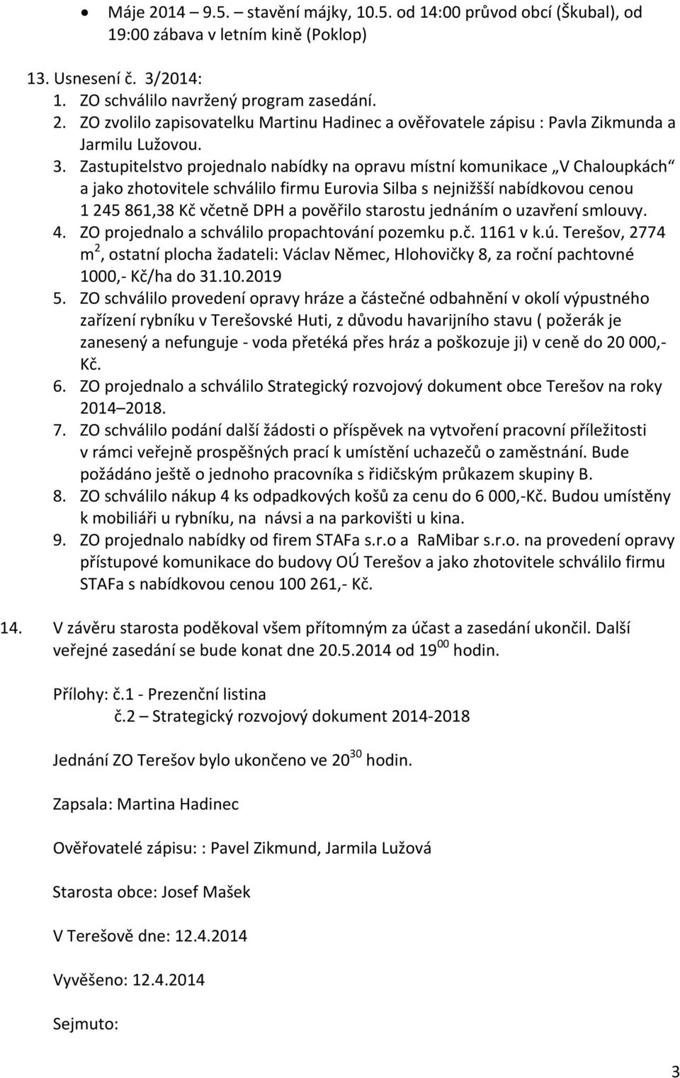 starostu jednáním o uzavření smlouvy. 4. ZO projednalo a schválilo propachtování pozemku p.č. 1161 v k.ú.