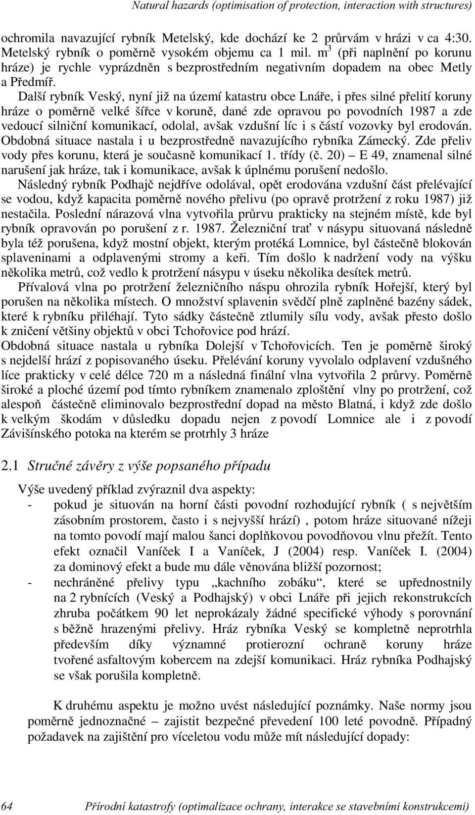 Další rybník Veský, nyní již na území katastru obce Lnáře, i přes silné přelití koruny hráze o poměrně velké šířce v koruně, dané zde opravou po povodních 1987 a zde vedoucí silniční komunikací,