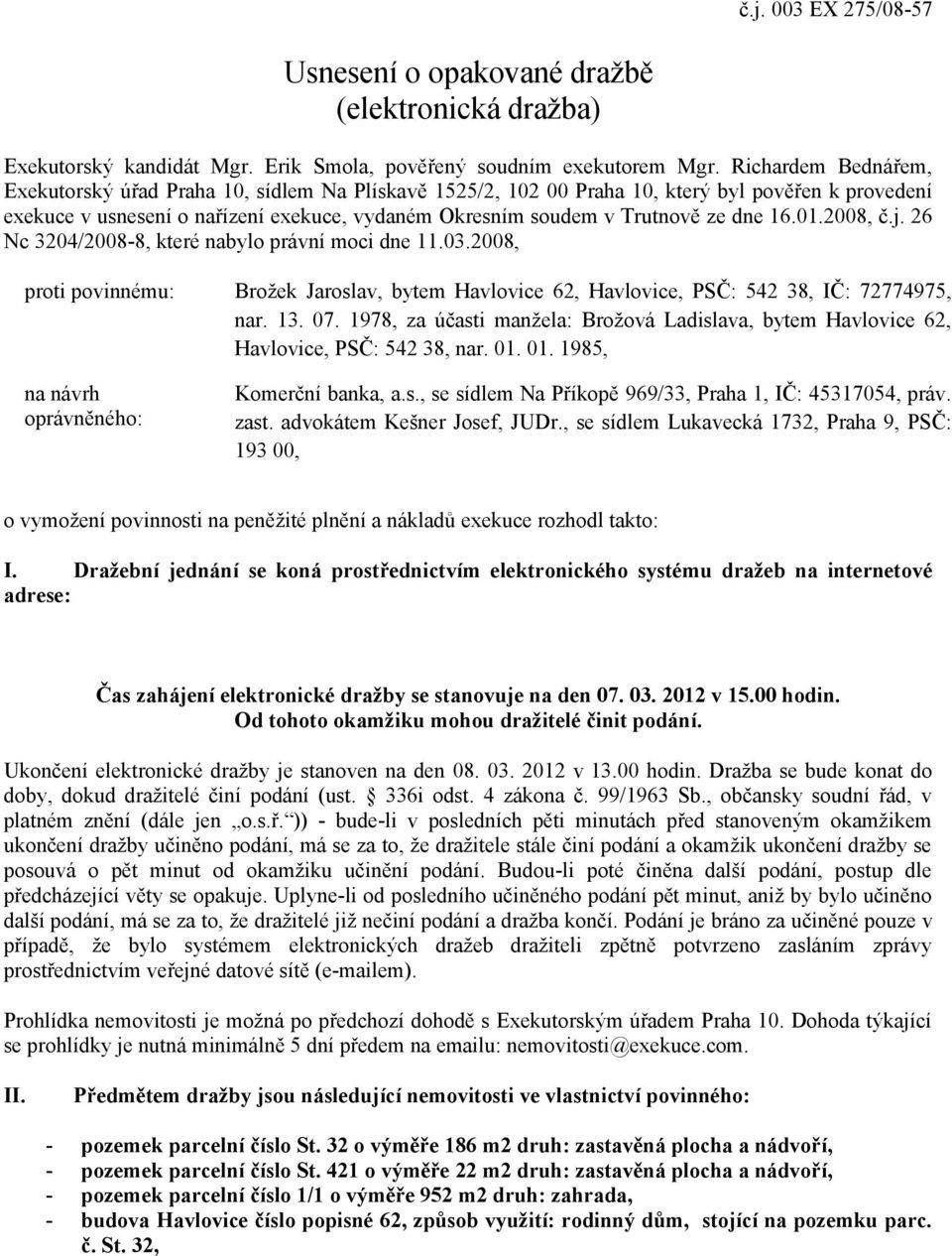 dne 16.01.2008, č.j. 26 Nc 3204/2008-8, které nabylo právní moci dne 11.03.2008, proti povinnému: Brožek Jaroslav, bytem Havlovice 62, Havlovice, PSČ: 542 38, IČ: 72774975, nar. 13. 07.