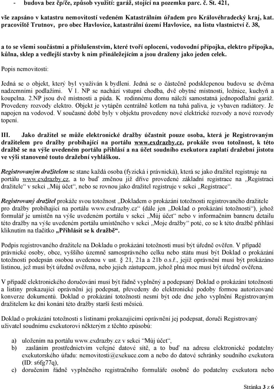 38, a to se všemi součástmi a příslušenstvím, které tvoří oplocení, vodovodní přípojka, elektro přípojka, kůlna, sklep a vedlejší stavby k nim přináležejícím a jsou draženy jako jeden celek.