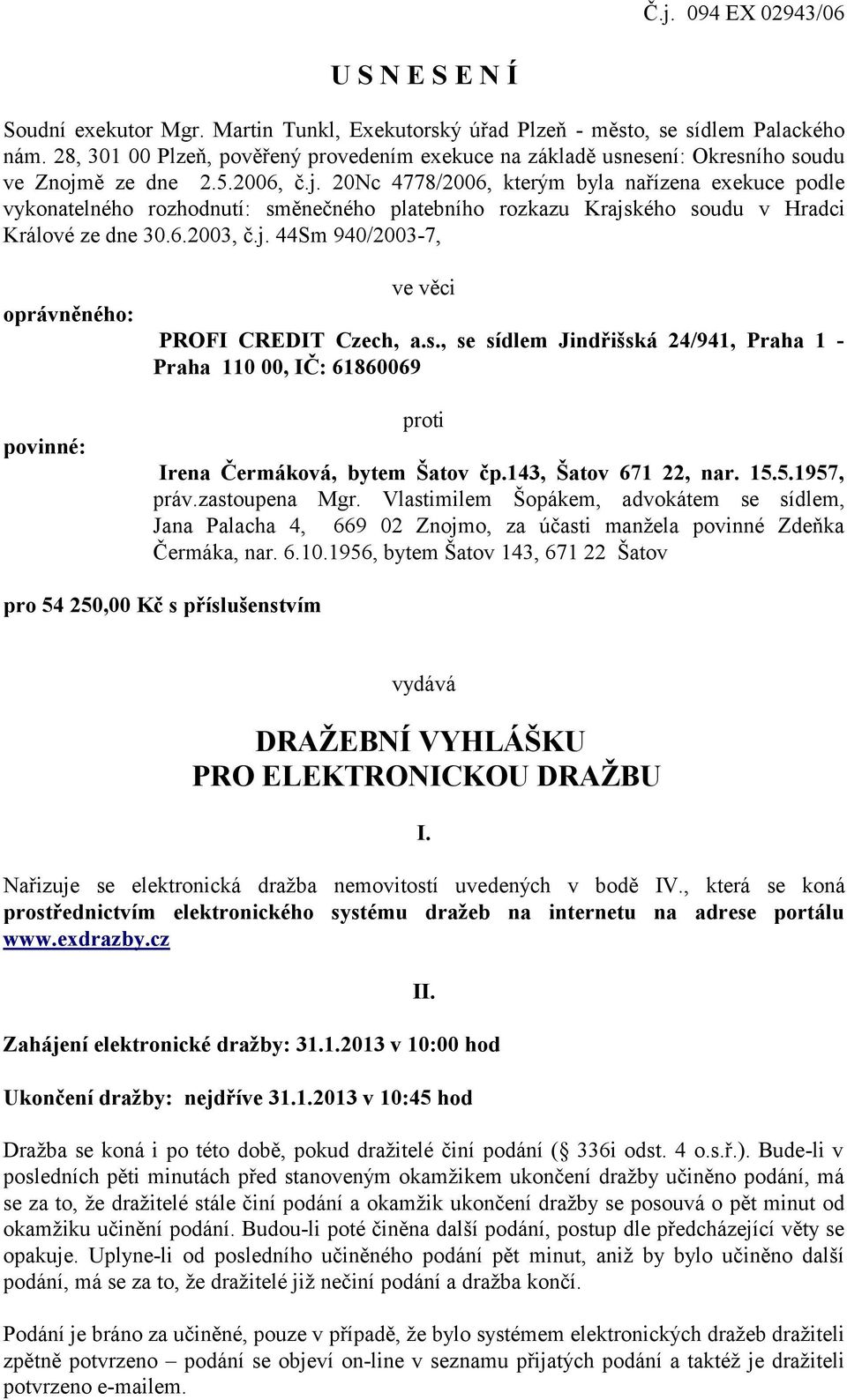 ě ze dne 2.5.2006, č.j. 20Nc 4778/2006, kterým byla nařízena exekuce podle vykonatelného rozhodnutí: směnečného platebního rozkazu Krajského soudu v Hradci Králové ze dne 30.6.2003, č.j. 44Sm 940/2003-7, oprávněného: povinné: ve věci PROFI CREDIT Czech, a.