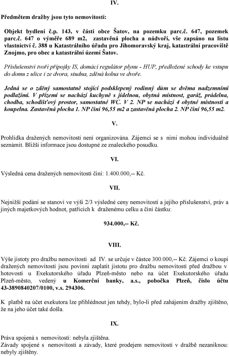 Příslušenství tvoří přípojky IS, domácí regulátor plynu - HUP, předložené schody ke vstupu do domu z ulice i ze dvora, studna, zděná kolna ve dvoře.