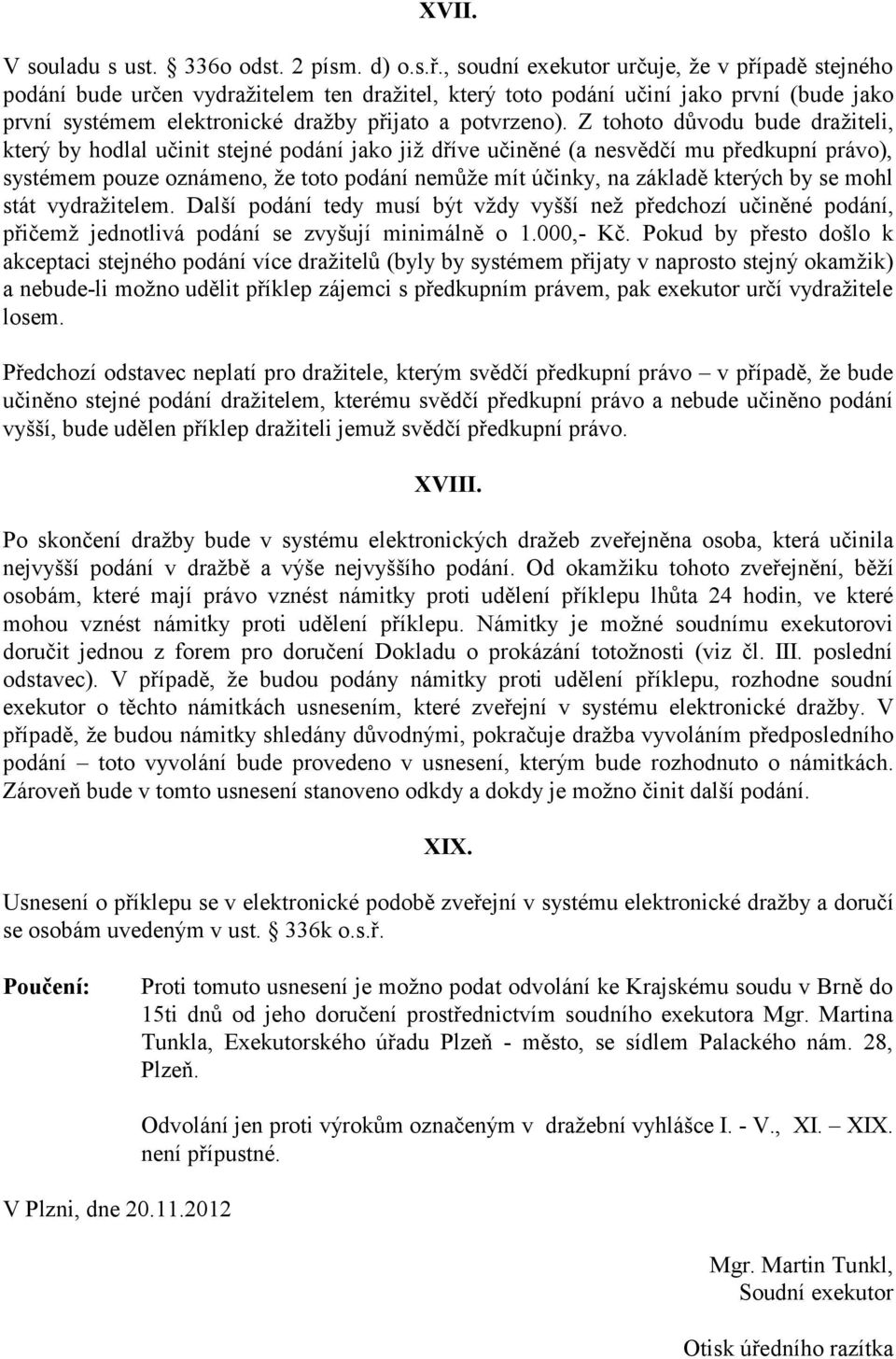 Z tohoto důvodu bude dražiteli, který by hodlal učinit stejné podání jako již dříve učiněné (a nesvědčí mu předkupní právo), systémem pouze oznámeno, že toto podání nemůže mít účinky, na základě