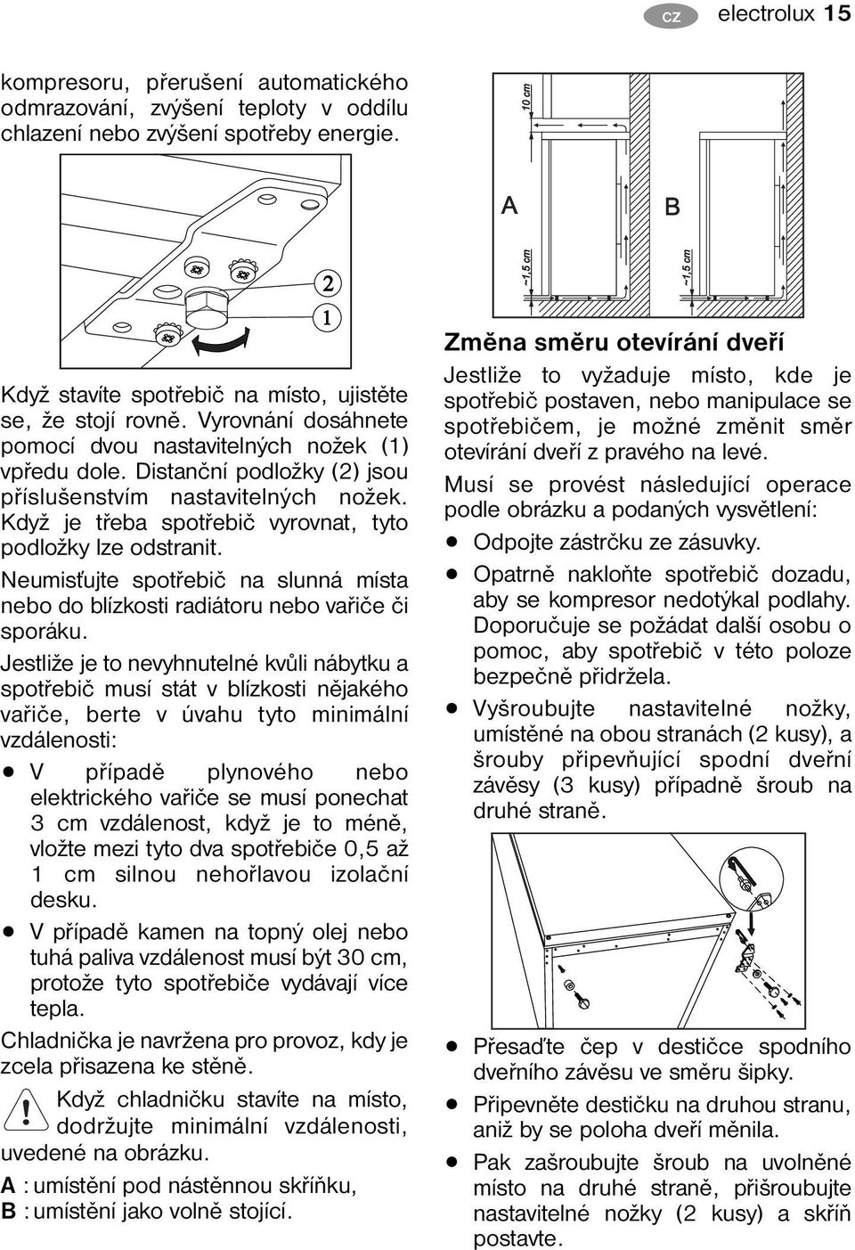 Neumisťujte spotřebič na slunná místa nebo do blízkosti radiátoru nebo vařiče či sporáku.