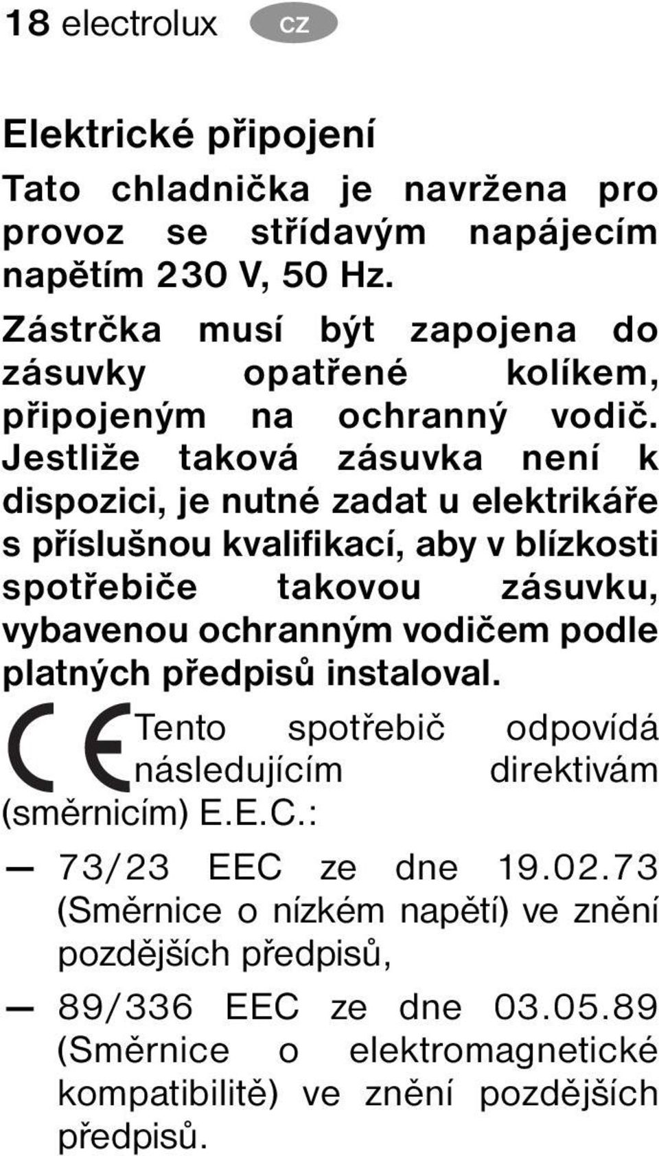 Jestliže taková zásuvka není k dispozici, je nutné zadat u elektrikáře s příslušnou kvalifikací, aby v blízkosti spotřebiče takovou zásuvku, vybavenou ochranným