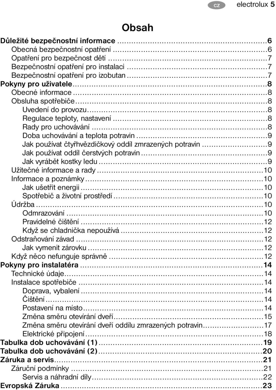 ..9 Jak používat čtyřhvězdičkový oddíl zmrazených potravin...9 Jak používat oddíl čerstvých potravin...9 Jak vyrábět kostky ledu...9 Užitečné informace a rady...10 Informace a poznámky.