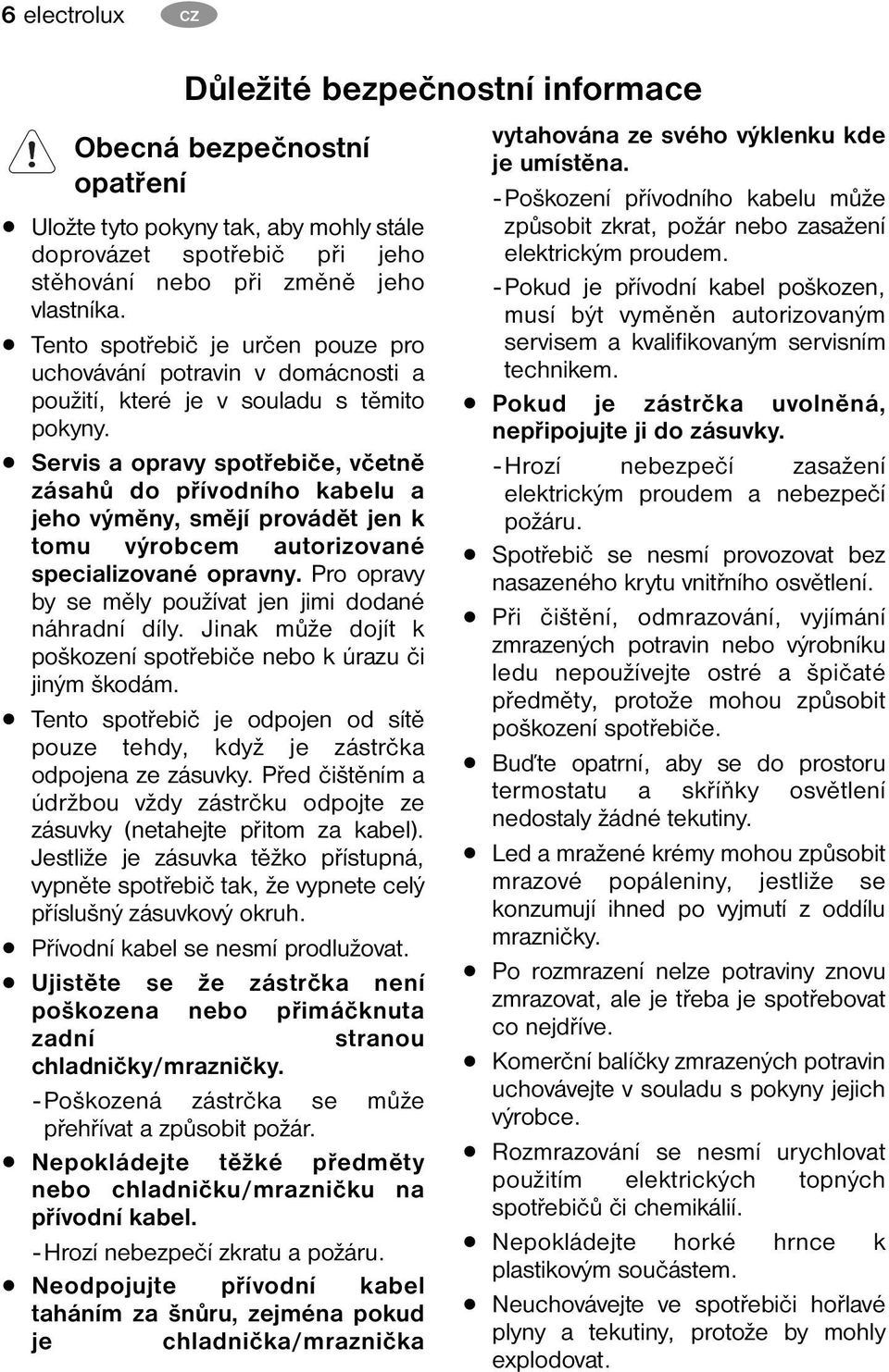 Servis a opravy spotřebiče, včetně zásahů do přívodního kabelu a jeho výměny, smějí provádět jen k tomu výrobcem autorizované specializované opravny.