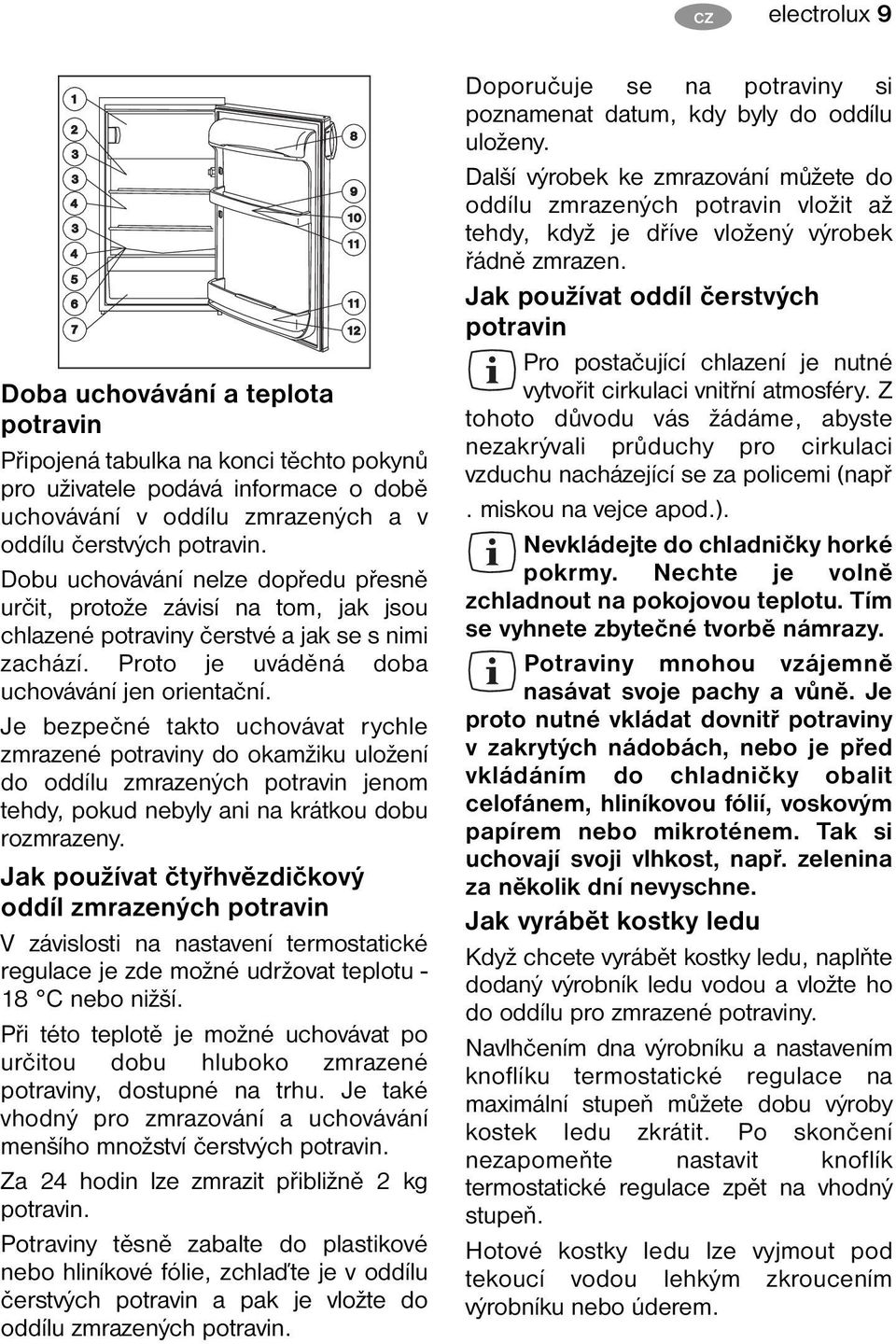 Je bezpečné takto uchovávat rychle zmrazené potraviny do okamžiku uložení do oddílu zmrazených potravin jenom tehdy, pokud nebyly ani na krátkou dobu rozmrazeny.