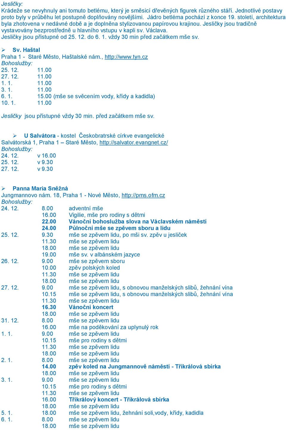 Jesličky jsou přístupné od 25. 12. do 6. 1. vždy 30 min před začátkem mše sv. Sv. Haštal Praha 1 - Staré Město, Haštalské nám., http://www.tyn.cz 25. 12. 11.00 27. 12. 11.00 1. 1. 11.00 3. 1. 11.00 6.