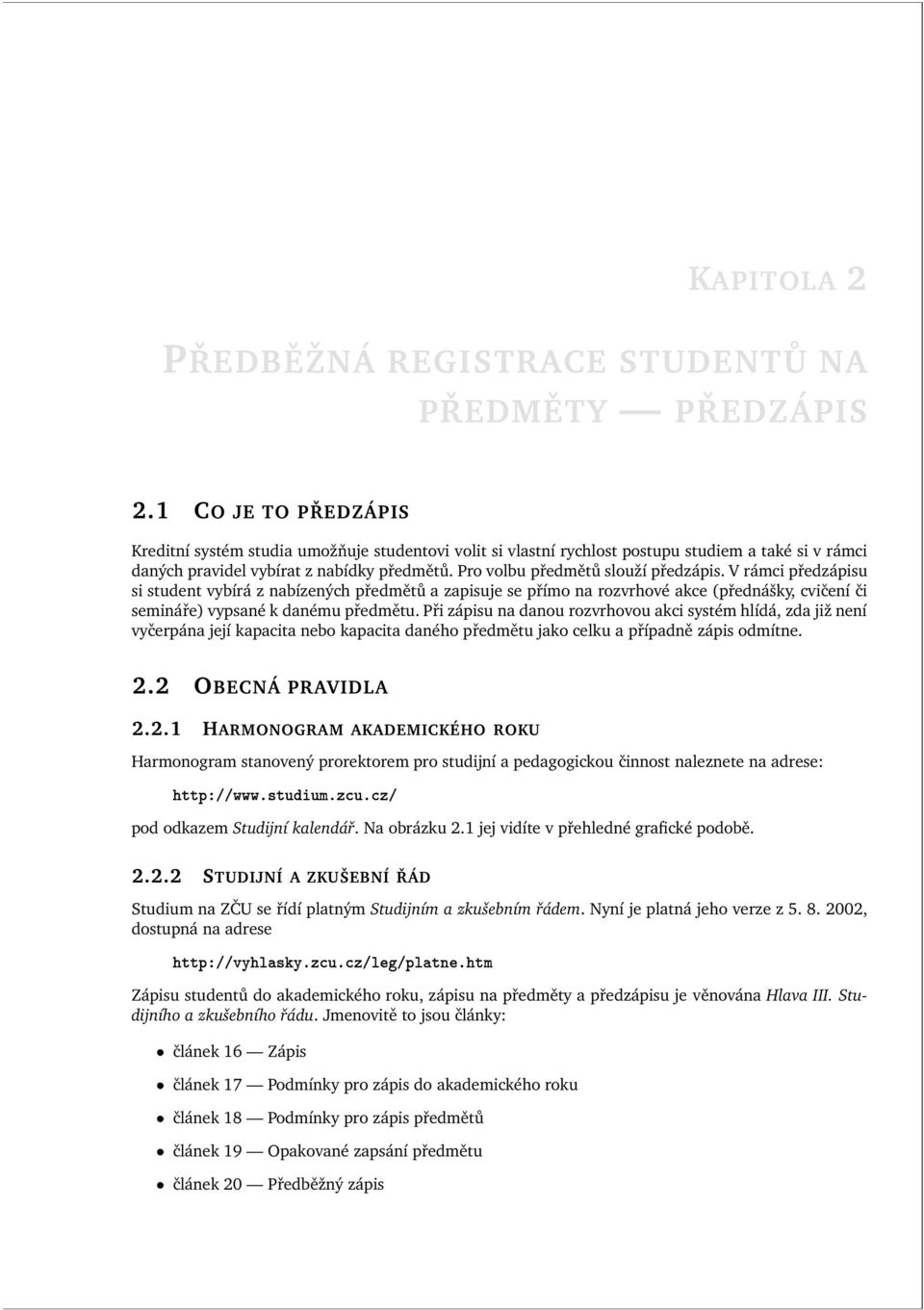 Pro volbu předmětů slouží předzápis. V rámci předzápisu si student vybírá z nabízených předmětů a zapisuje se přímo na rozvrhové akce (přednášky, cvičení či semináře) vypsané k danému předmětu.