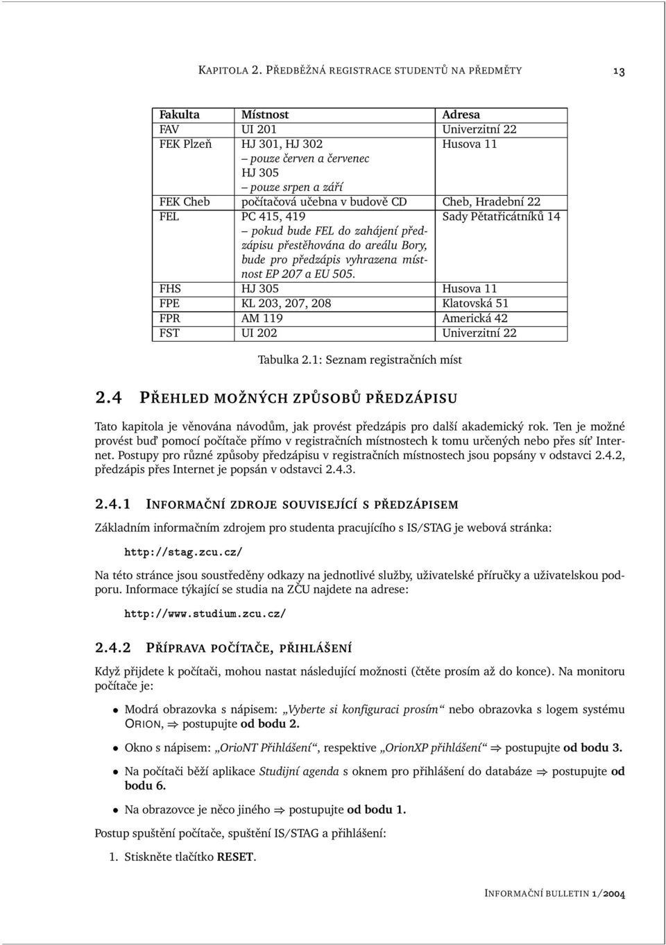 učebna v budově CD Cheb, Hradební 22 FEL PC 415, 419 Sady Pětatřicátníků 14 pokud bude FEL do zahájení předzápisu přestěhována do areálu Bory, bude pro předzápis vyhrazena místnost EP 207 a EU 505.