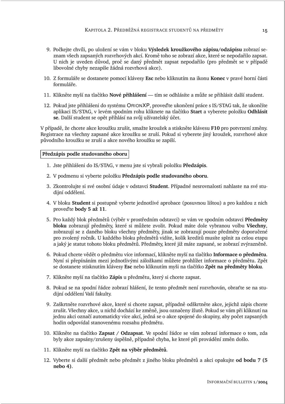 Z formuláře se dostanete pomocí klávesy Esc nebo kliknutím na ikonu Konec v pravé horní části formuláře. 11.