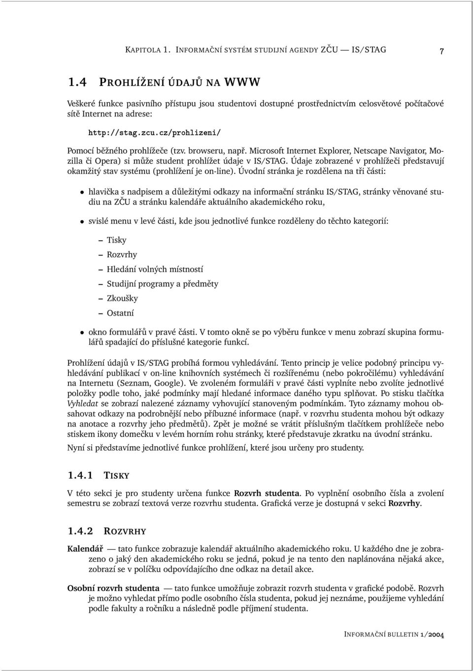 ")/-+#CA3;2F+>@E2# Pomocí běžného prohlížeče (tzv. browseru, např. Microsoft Internet Explorer, Netscape Navigator, Mozilla či Opera) si může student prohlížet údaje v IS/STAG.