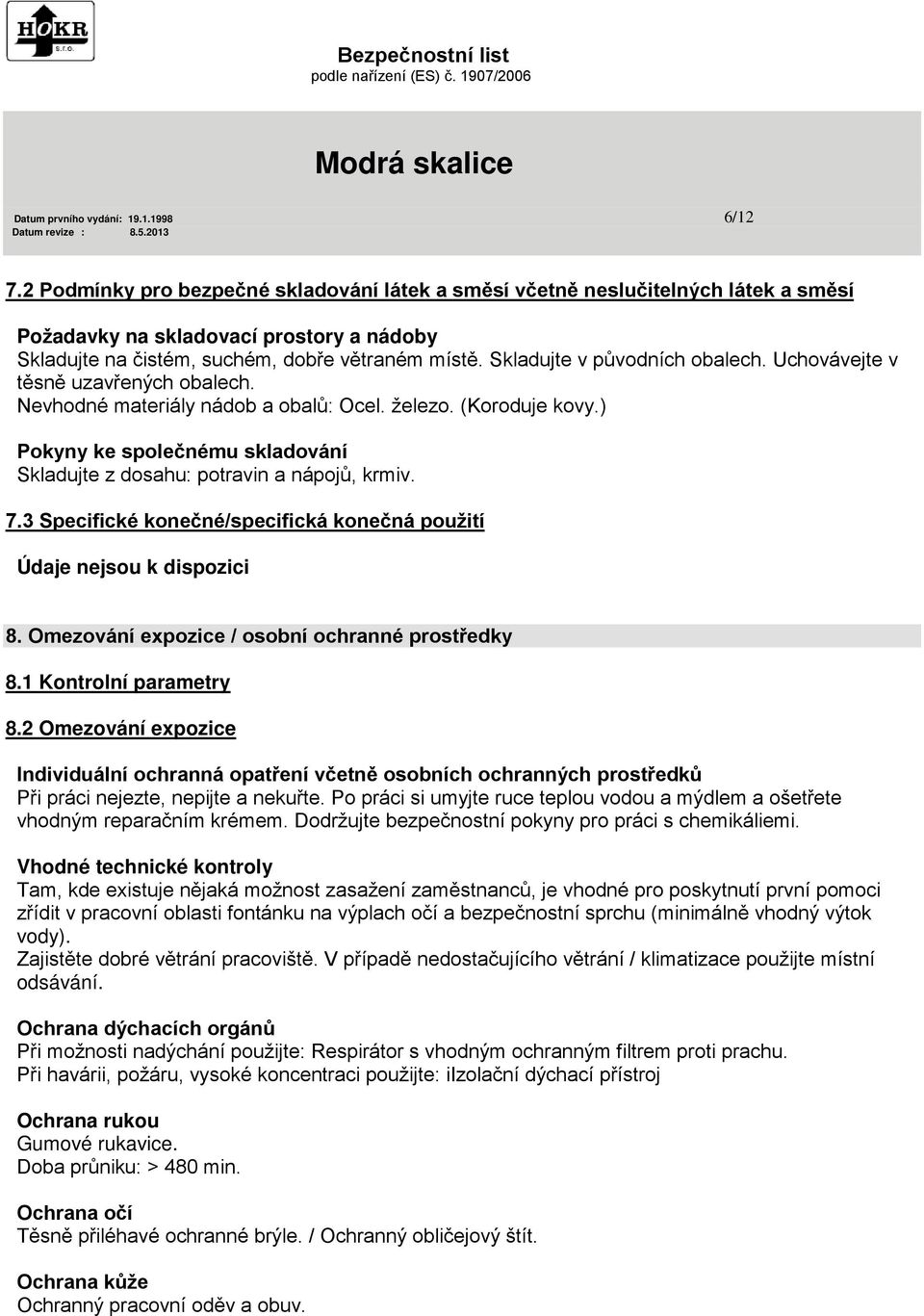 Skladujte v původních obalech. Uchovávejte v těsně uzavřených obalech. Nevhodné materiály nádob a obalů: Ocel. železo. (Koroduje kovy.