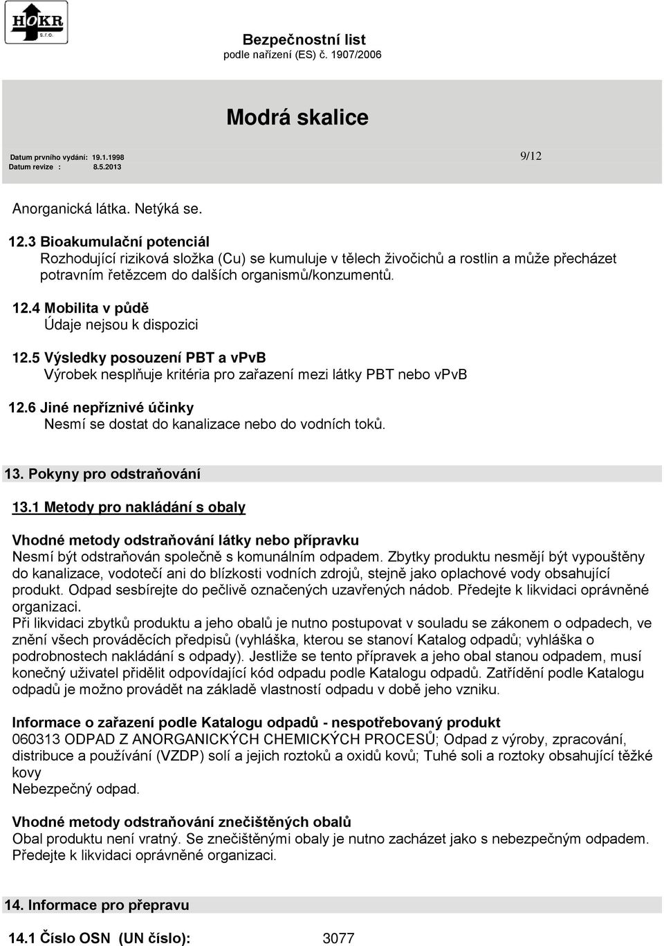 4 Mobilita v půdě Údaje nejsou k dispozici 12.5 Výsledky posouzení PBT a vpvb Výrobek nesplňuje kritéria pro zařazení mezi látky PBT nebo vpvb 12.