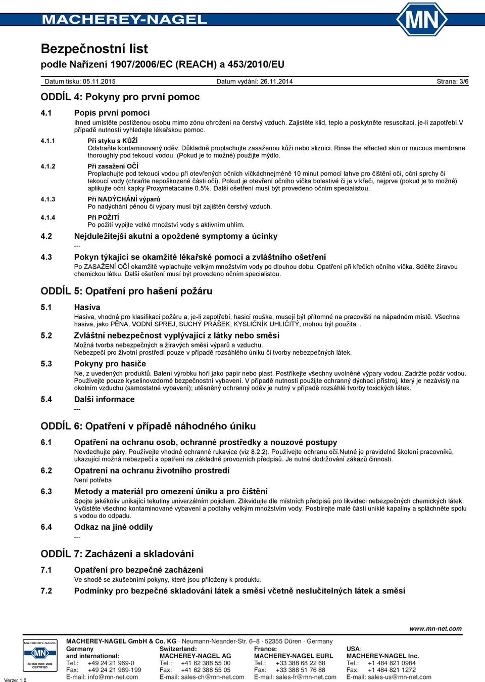 Důkladně proplachujte zasaženou kůži nebo sliznici. Rinse the affected skin or mucous membrane thoroughly pod tekoucí vodou. (Pokud je to možné) použijte mýdlo. 4.1.