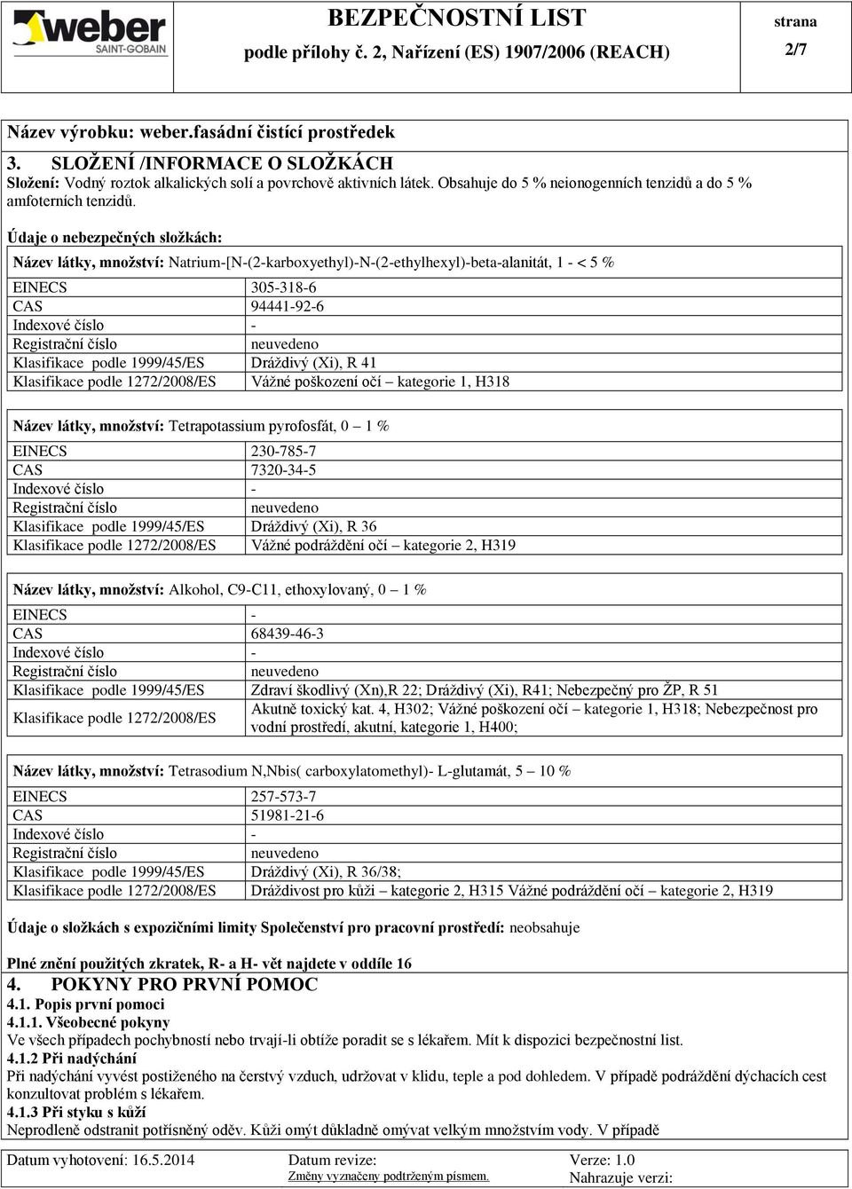 R 41 Klasifikace podle 1272/2008/ES Vážné poškození očí kategorie 1, H318 Název látky, množství: Tetrapotassium pyrofosfát, 0 1 % EINECS 230-785-7 CAS 7320-34-5 Klasifikace podle 1999/45/ES Dráždivý