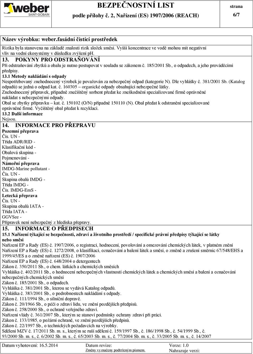 1 Metody nakládání s odpady Nespotřebovaný znehodnocený výrobek je považován za nebezpečný odpad (kategorie N). Dle vyhlášky č. 381/2001 Sb. (Katalog odpadů) se jedná o odpad kat. č. 160305 organické odpady obsahující nebezpečné látky.