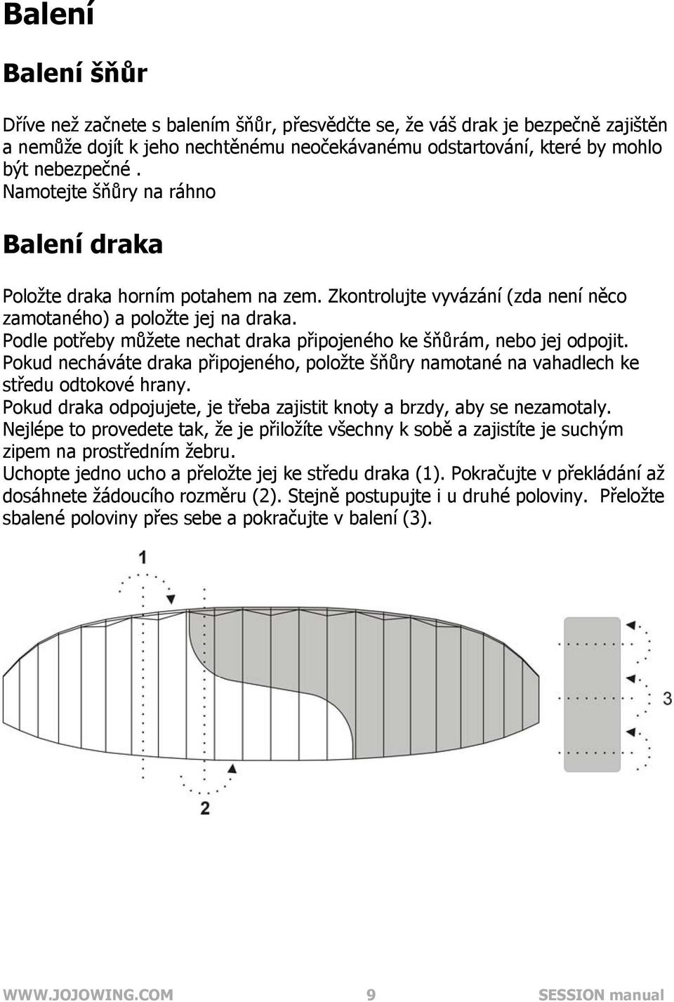 Podle potřeby můžete nechat draka připojeného ke šňůrám, nebo jej odpojit. Pokud necháváte draka připojeného, položte šňůry namotané na vahadlech ke středu odtokové hrany.