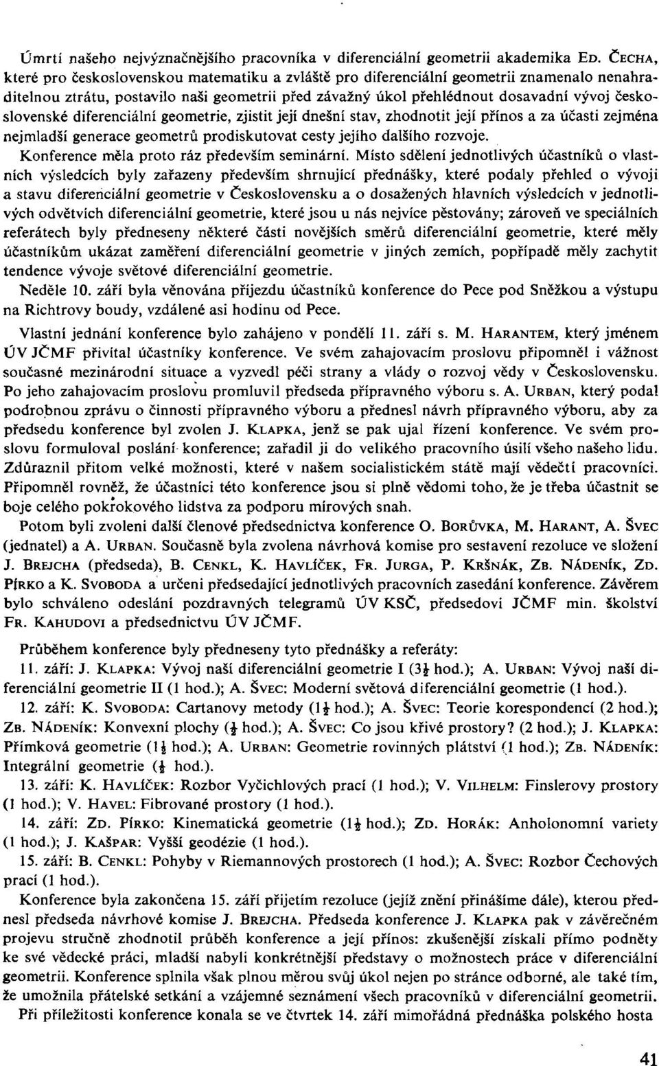 československé diferenciální geometrie, zjistit její dnešní stav, zhodnotit její přínos a za účasti zejména nejmladší generace geometrů prodiskutovat cesty jejího dalšího rozvoje.