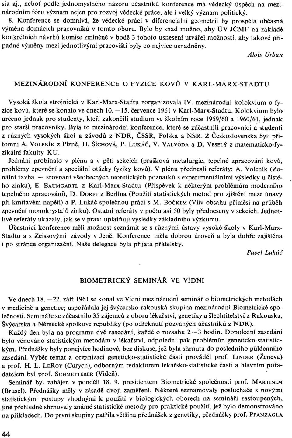 Bylo by snad možno, aby ÚV JČMF na základě konkrétních návrhů komise zmíněné v bodě 3 tohoto usnesení utvářel možnosti, aby takové případné výměny mezi jednotlivými pracovišti byly co nejvíce