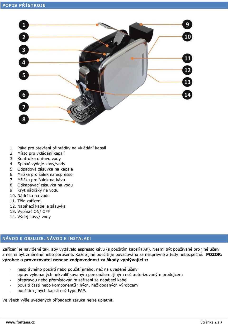 Vypínač ON/ OFF 14. Výdej kávy/ vody NÁVOD K OBSLUZE, NÁVOD K INSTALACI Zařízení je navržené tak, aby vydávalo espresso kávu (s použitím kapslí FAP).