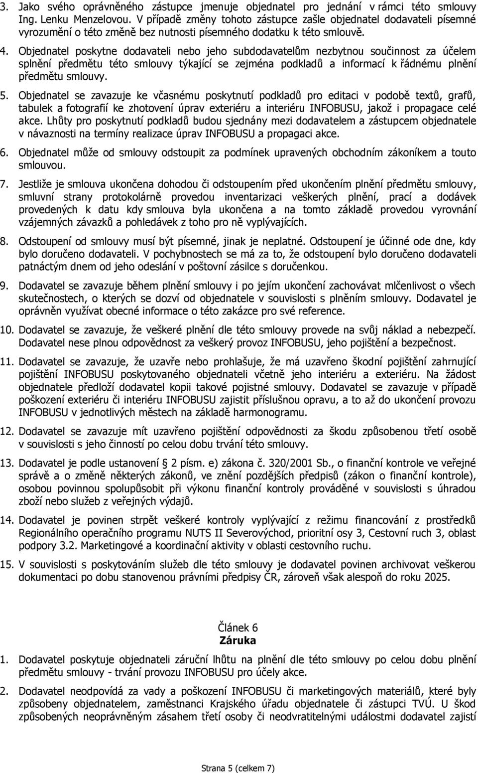 Objednatel poskytne dodavateli nebo jeho subdodavatelům nezbytnou součinnost za účelem splnění předmětu této smlouvy týkající se zejména podkladů a informací k řádnému plnění předmětu smlouvy. 5.