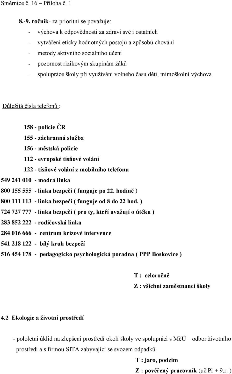 tísňové volání 122 - tísňové volání z mobilního telefonu 549 241 010 - modrá linka 800 155 555 - linka bezpečí ( funguje po 22. hodině ) 800 111 113 - linka bezpečí ( funguje od 8 do 22 hod.