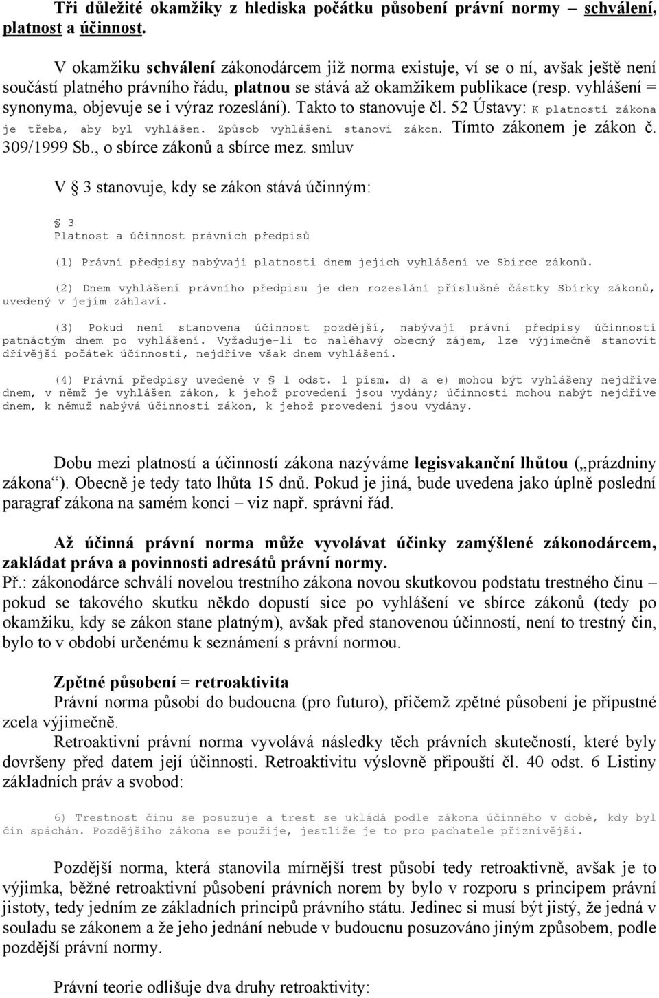 vyhlášení = synonyma, objevuje se i výraz rozeslání). Takto to stanovuje čl. 52 Ústavy: K platnosti zákona je třeba, aby byl vyhlášen. Způsob vyhlášení stanoví zákon. Tímto zákonem je zákon č.