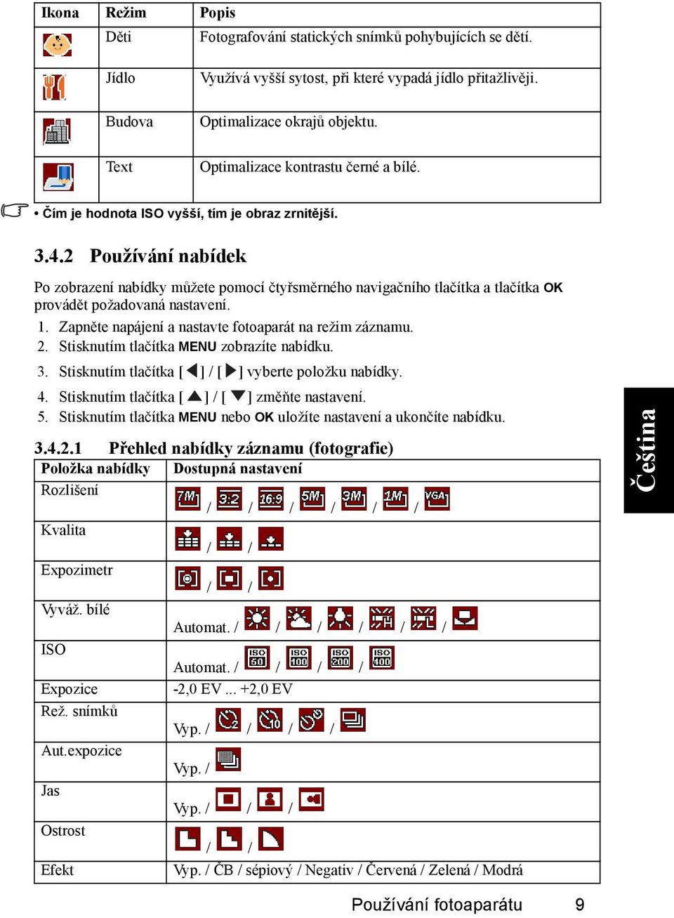 2 Používání nabídek Po zobrazení nabídky můžete pomocí čtyřsměrného navigačního tlačítka a tlačítka OK provádět požadovaná nastavení. 1. Zapněte napájení a nastavte fotoaparát na režim záznamu. 2.