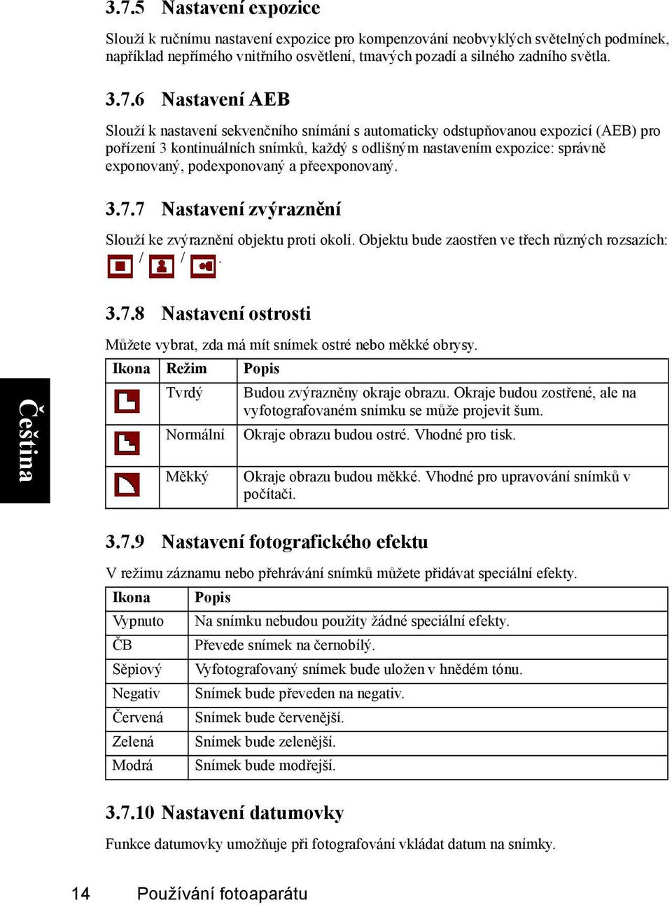 podexponovaný a přeexponovaný. 3.7.7 Nastavení zvýraznění Slouží ke zvýraznění objektu proti okolí. Objektu bude zaostřen ve třech různých rozsazích: / /. 3.7.8 Nastavení ostrosti Můžete vybrat, zda má mít snímek ostré nebo měkké obrysy.